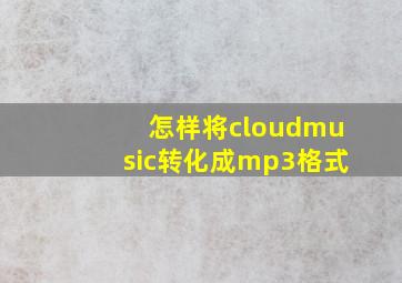 怎样将cloudmusic转化成mp3格式