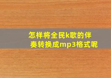 怎样将全民k歌的伴奏转换成mp3格式呢