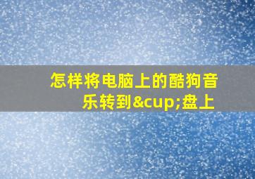 怎样将电脑上的酷狗音乐转到∪盘上