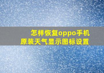 怎样恢复oppo手机原装天气显示图标设置