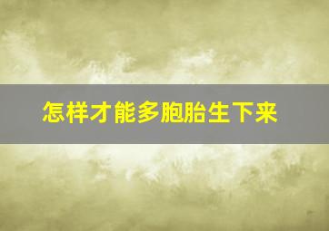 怎样才能多胞胎生下来