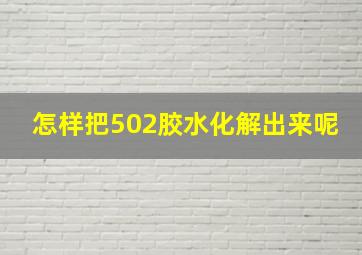 怎样把502胶水化解出来呢