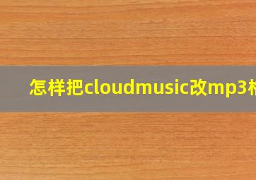 怎样把cloudmusic改mp3格式