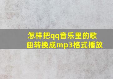 怎样把qq音乐里的歌曲转换成mp3格式播放