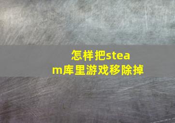 怎样把steam库里游戏移除掉