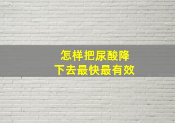 怎样把尿酸降下去最快最有效