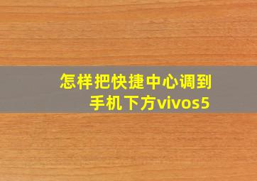 怎样把快捷中心调到手机下方vivos5