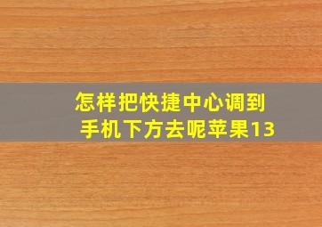 怎样把快捷中心调到手机下方去呢苹果13