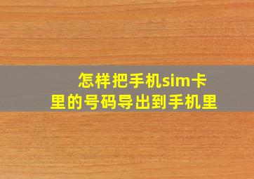 怎样把手机sim卡里的号码导出到手机里