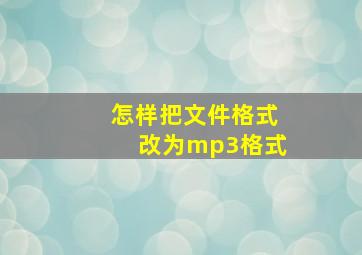 怎样把文件格式改为mp3格式