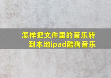 怎样把文件里的音乐转到本地ipad酷狗音乐