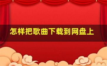 怎样把歌曲下载到网盘上