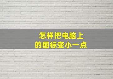 怎样把电脑上的图标变小一点