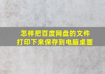 怎样把百度网盘的文件打印下来保存到电脑桌面