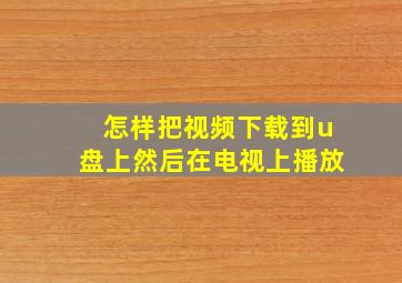 怎样把视频下载到u盘上然后在电视上播放