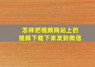 怎样把视频网站上的视频下载下来发到微信