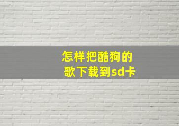 怎样把酷狗的歌下载到sd卡