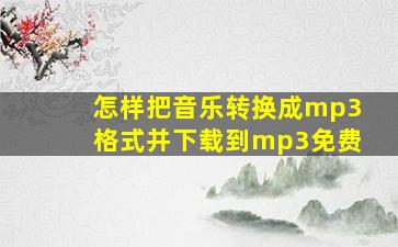 怎样把音乐转换成mp3格式并下载到mp3免费