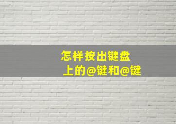 怎样按出键盘上的@键和@键