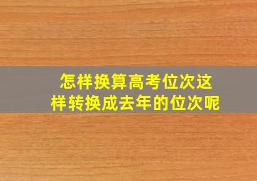 怎样换算高考位次这样转换成去年的位次呢