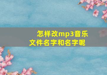 怎样改mp3音乐文件名字和名字呢