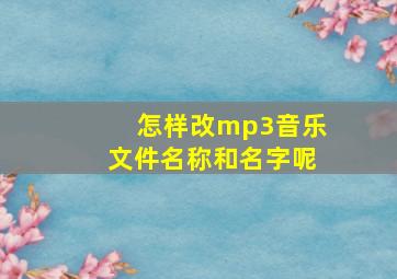 怎样改mp3音乐文件名称和名字呢