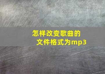 怎样改变歌曲的文件格式为mp3