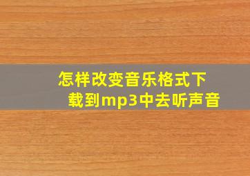 怎样改变音乐格式下载到mp3中去听声音