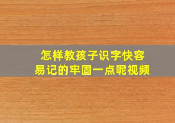 怎样教孩子识字快容易记的牢固一点呢视频