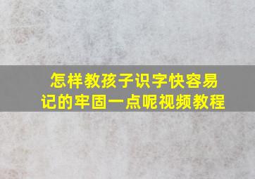 怎样教孩子识字快容易记的牢固一点呢视频教程