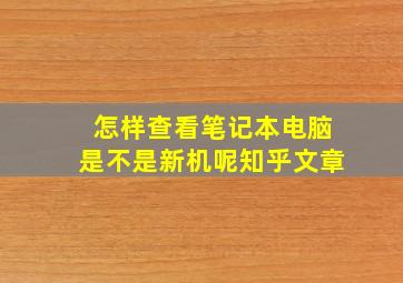 怎样查看笔记本电脑是不是新机呢知乎文章