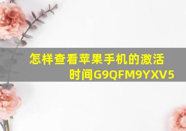 怎样查看苹果手机的激活时间G9QFM9YXV5