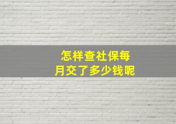 怎样查社保每月交了多少钱呢