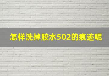 怎样洗掉胶水502的痕迹呢