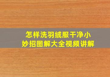 怎样洗羽绒服干净小妙招图解大全视频讲解