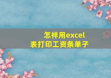 怎样用excel表打印工资条单子