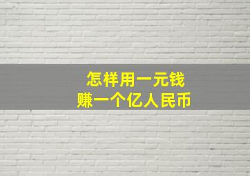 怎样用一元钱赚一个亿人民币