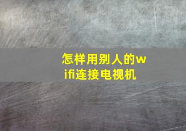 怎样用别人的wifi连接电视机