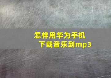 怎样用华为手机下载音乐到mp3