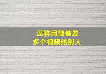 怎样用微信发多个视频给别人