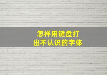 怎样用键盘打出不认识的字体