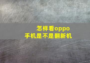 怎样看oppo手机是不是翻新机