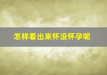 怎样看出来怀没怀孕呢