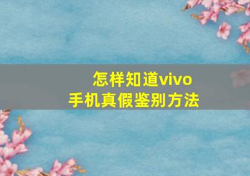 怎样知道vivo手机真假鉴别方法