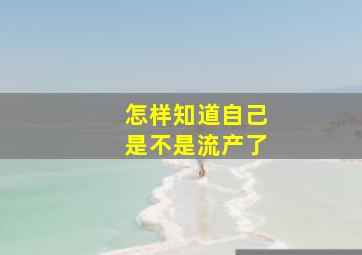 怎样知道自己是不是流产了