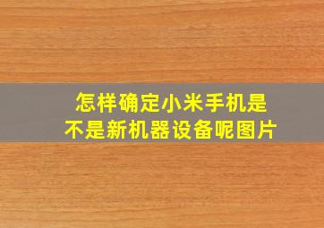 怎样确定小米手机是不是新机器设备呢图片