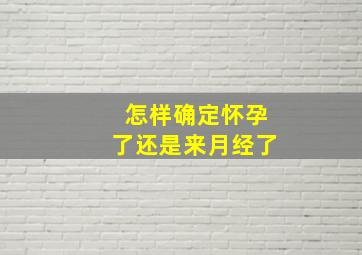 怎样确定怀孕了还是来月经了