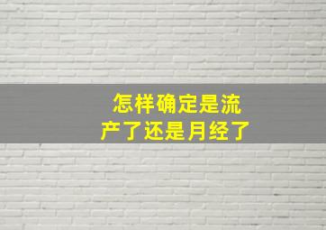 怎样确定是流产了还是月经了