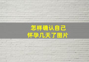 怎样确认自己怀孕几天了图片