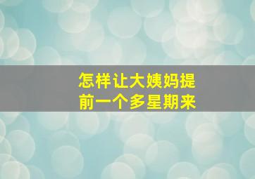 怎样让大姨妈提前一个多星期来